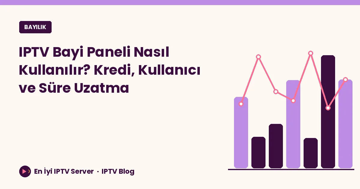 IPTV Bayi Paneli Nasıl Kullanılır? Kredi, Kullanıcı ve Süre Uzatma