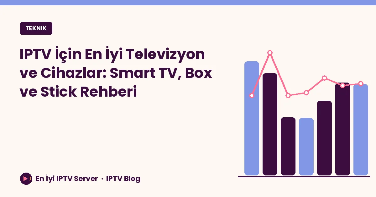 IPTV İçin En İyi Televizyon ve Cihazlar: Smart TV, Box ve Stick Rehberi